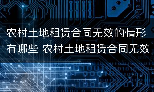 农村土地租赁合同无效的情形有哪些 农村土地租赁合同无效后怎么处理