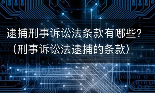 逮捕刑事诉讼法条款有哪些？（刑事诉讼法逮捕的条款）