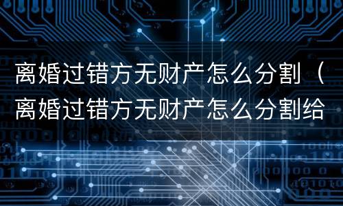离婚过错方无财产怎么分割（离婚过错方无财产怎么分割给对方）