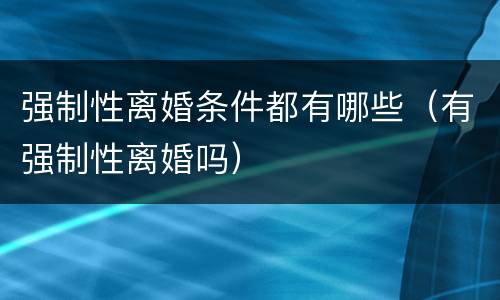 强制性离婚条件都有哪些（有强制性离婚吗）