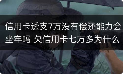 信用卡透支7万没有偿还能力会坐牢吗 欠信用卡七万多为什么还没坐牢