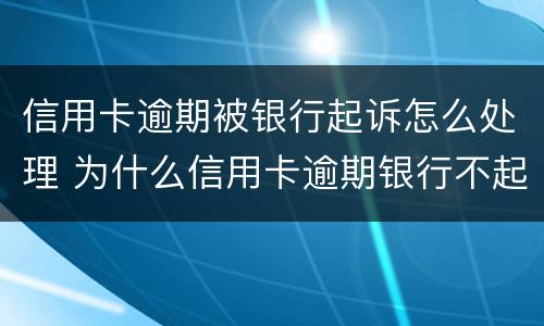 信用卡逾期被银行起诉怎么处理 为什么信用卡逾期银行不起诉