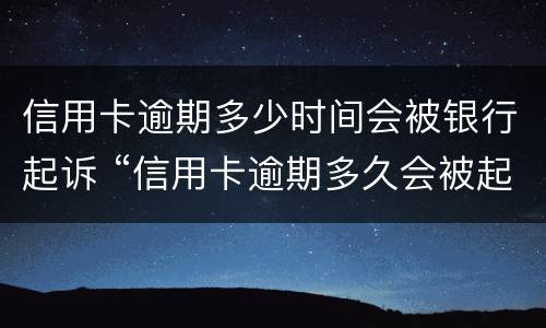 信用卡逾期多少时间会被银行起诉 “信用卡逾期多久会被起诉”