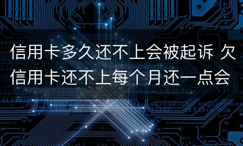 信用卡多久还不上会被起诉 欠信用卡还不上每个月还一点会不会被起诉