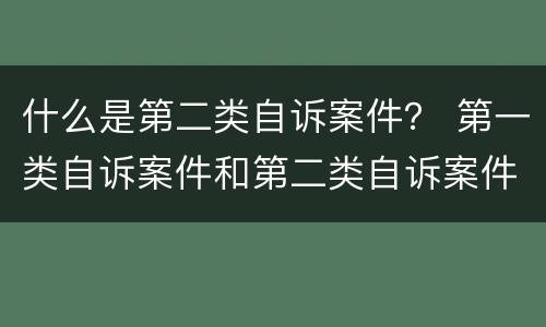 什么是第二类自诉案件？ 第一类自诉案件和第二类自诉案件