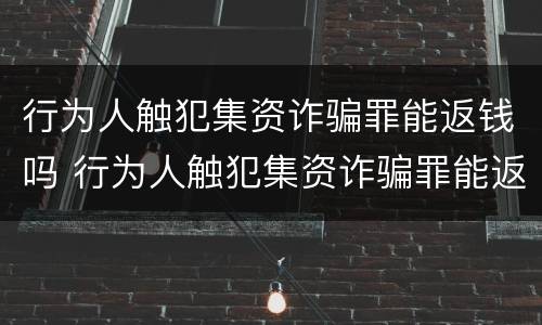 行为人触犯集资诈骗罪能返钱吗 行为人触犯集资诈骗罪能返钱吗怎么判