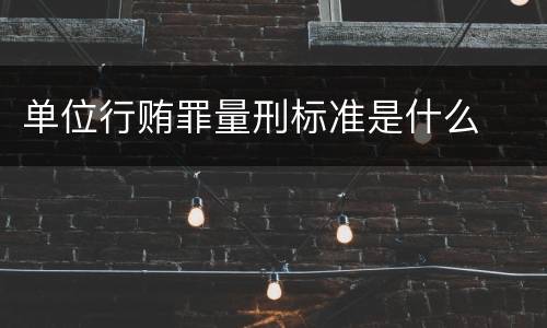 单位行贿罪量刑标准是什么