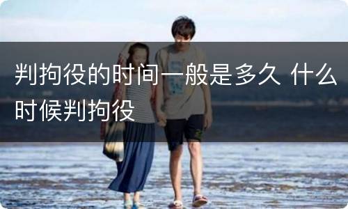 判拘役的时间一般是多久 什么时候判拘役