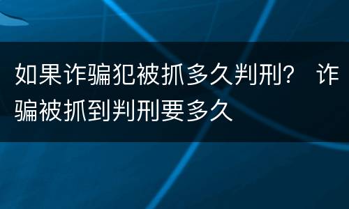 如果诈骗犯被抓多久判刑？ 诈骗被抓到判刑要多久