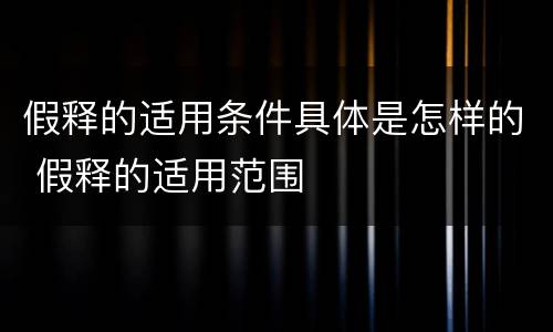 假释的适用条件具体是怎样的 假释的适用范围