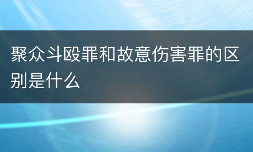 聚众斗殴罪和故意伤害罪的区别是什么