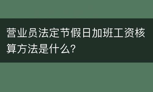 营业员法定节假日加班工资核算方法是什么？