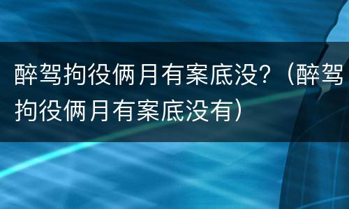 醉驾拘役俩月有案底没?（醉驾拘役俩月有案底没有）
