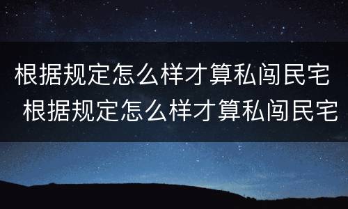 根据规定怎么样才算私闯民宅 根据规定怎么样才算私闯民宅呢