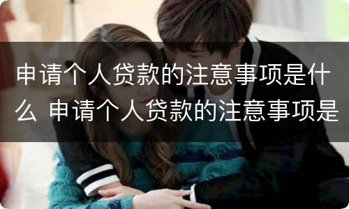 申请个人贷款的注意事项是什么 申请个人贷款的注意事项是什么意思