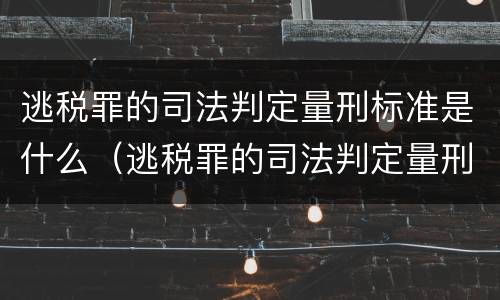逃税罪的司法判定量刑标准是什么（逃税罪的司法判定量刑标准是什么）