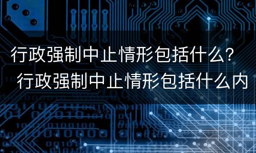 行政强制中止情形包括什么？ 行政强制中止情形包括什么内容