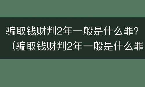 骗取钱财判2年一般是什么罪？（骗取钱财判2年一般是什么罪行）