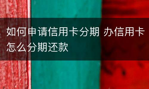如何申请信用卡分期 办信用卡怎么分期还款