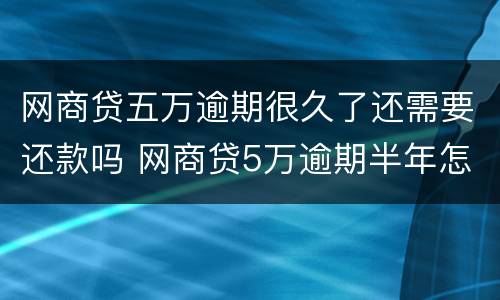 网商贷五万逾期很久了还需要还款吗 网商贷5万逾期半年怎么办