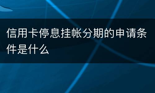 信用卡停息挂帐分期的申请条件是什么