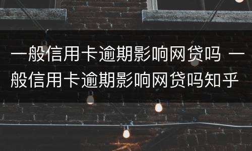 一般信用卡逾期影响网贷吗 一般信用卡逾期影响网贷吗知乎