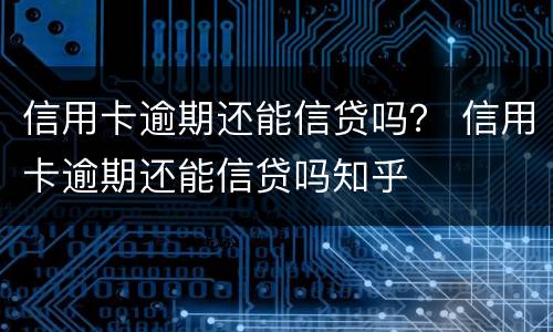 信用卡逾期还能信贷吗？ 信用卡逾期还能信贷吗知乎