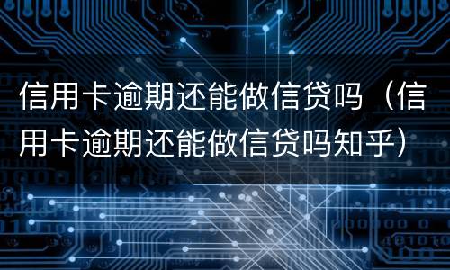 信用卡逾期还能做信贷吗（信用卡逾期还能做信贷吗知乎）