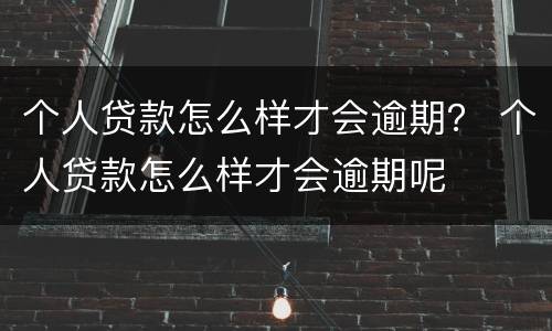 个人贷款怎么样才会逾期？ 个人贷款怎么样才会逾期呢