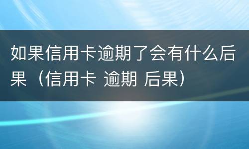 如果信用卡逾期了会有什么后果（信用卡 逾期 后果）