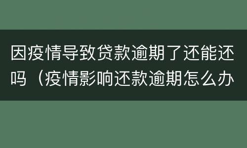 因疫情导致贷款逾期了还能还吗（疫情影响还款逾期怎么办）
