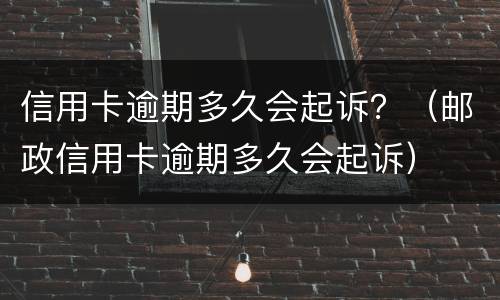 信用卡逾期多久会起诉？（邮政信用卡逾期多久会起诉）