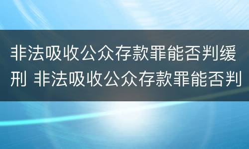 非法吸收公众存款罪能否判缓刑 非法吸收公众存款罪能否判缓刑呢