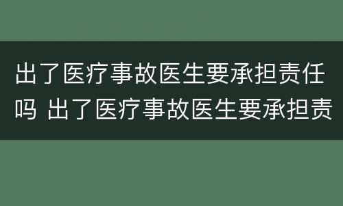 出了医疗事故医生要承担责任吗 出了医疗事故医生要承担责任吗知乎
