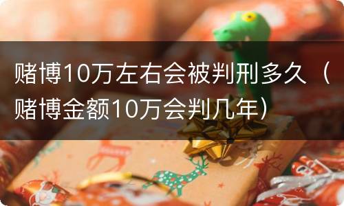 赌博10万左右会被判刑多久（赌博金额10万会判几年）