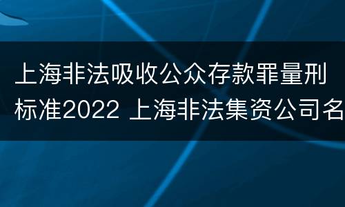 上海非法吸收公众存款罪量刑标准2022 上海非法集资公司名单最新
