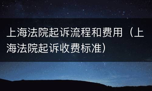 上海法院起诉流程和费用（上海法院起诉收费标准）