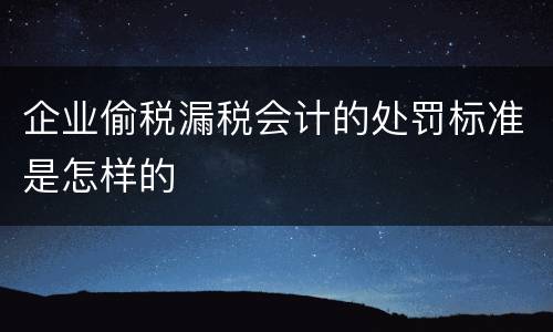 企业偷税漏税会计的处罚标准是怎样的