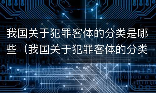 我国关于犯罪客体的分类是哪些（我国关于犯罪客体的分类是哪些内容）