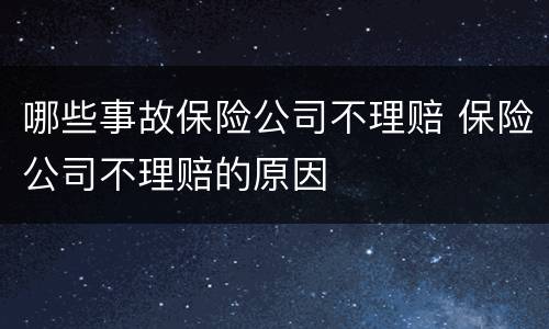 哪些事故保险公司不理赔 保险公司不理赔的原因