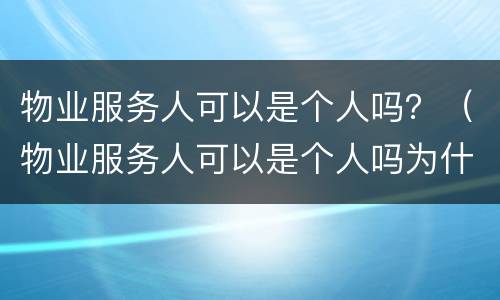 物业服务人可以是个人吗？（物业服务人可以是个人吗为什么）