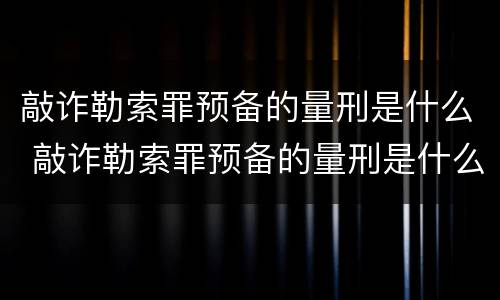 敲诈勒索罪预备的量刑是什么 敲诈勒索罪预备的量刑是什么意思