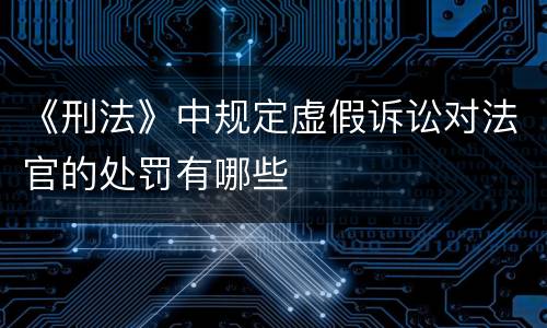 《刑法》中规定虚假诉讼对法官的处罚有哪些