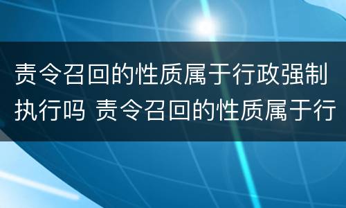 责令召回的性质属于行政强制执行吗 责令召回的性质属于行政强制执行吗