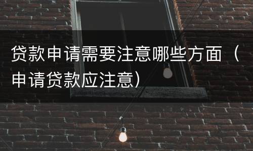 贷款申请需要注意哪些方面（申请贷款应注意）