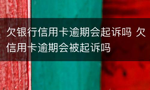 欠银行信用卡逾期会起诉吗 欠信用卡逾期会被起诉吗