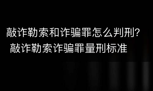 敲诈勒索和诈骗罪怎么判刑？ 敲诈勒索诈骗罪量刑标准