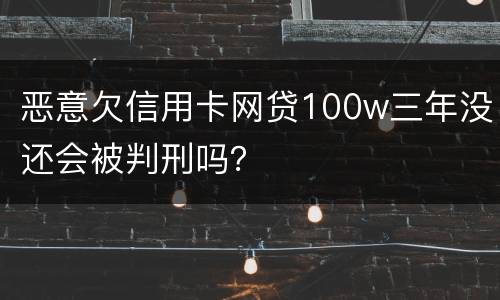 恶意欠信用卡网贷100w三年没还会被判刑吗？