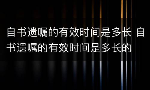 自书遗嘱的有效时间是多长 自书遗嘱的有效时间是多长的