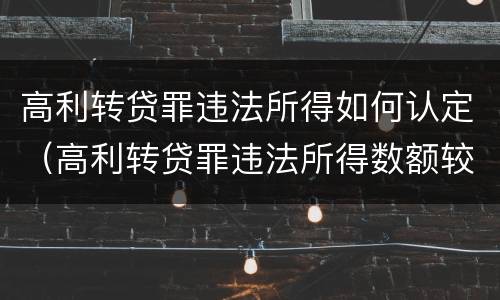 高利转贷罪违法所得如何认定（高利转贷罪违法所得数额较大解释）